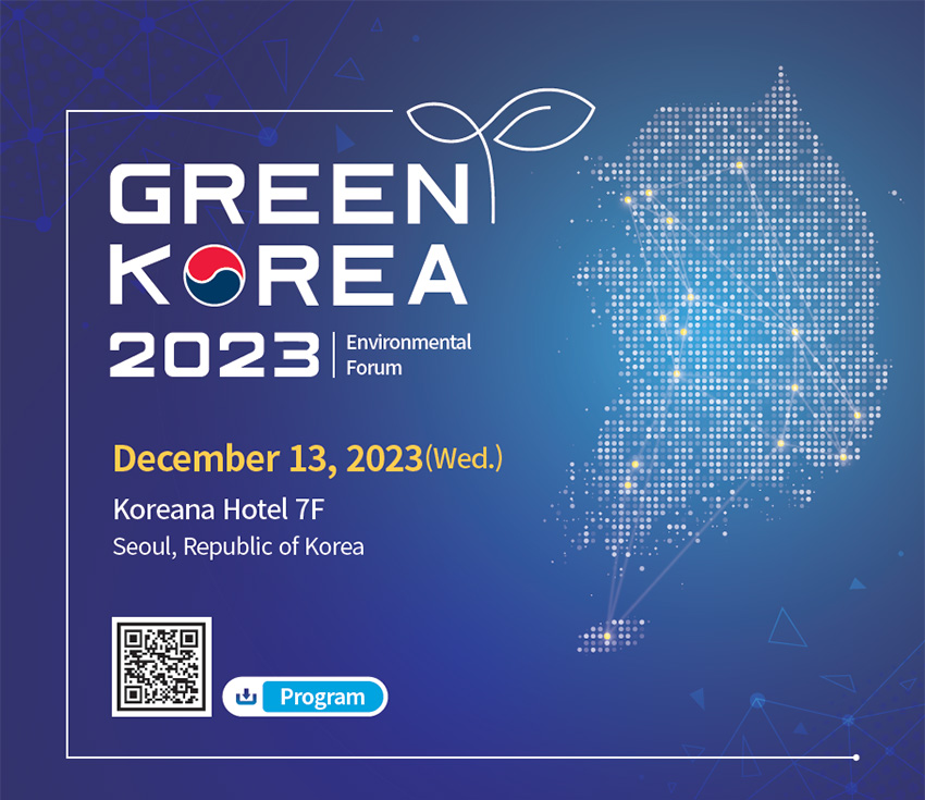 GREEN KOREA 2023 Environmental Forum December 13, 2023 (Wed.) Koreana Hotel 7F Seoul, Republic of Korea Program