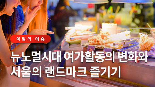 이달의 이슈 - 뉴노멀시대 여가활동의 변화와 서울의 랜드마크 즐기기