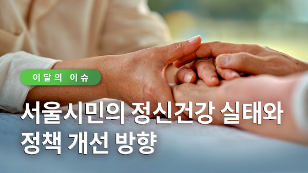이달의 이슈 - 서울시민의 정신건강 실태와 정책 개선 방향